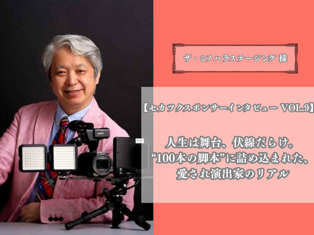 【セカツクスポンサーインタビュー 第9弾】人生は舞台、伏線だらけ。“100本の脚本”に詰め込まれた、愛され演出家のリアル